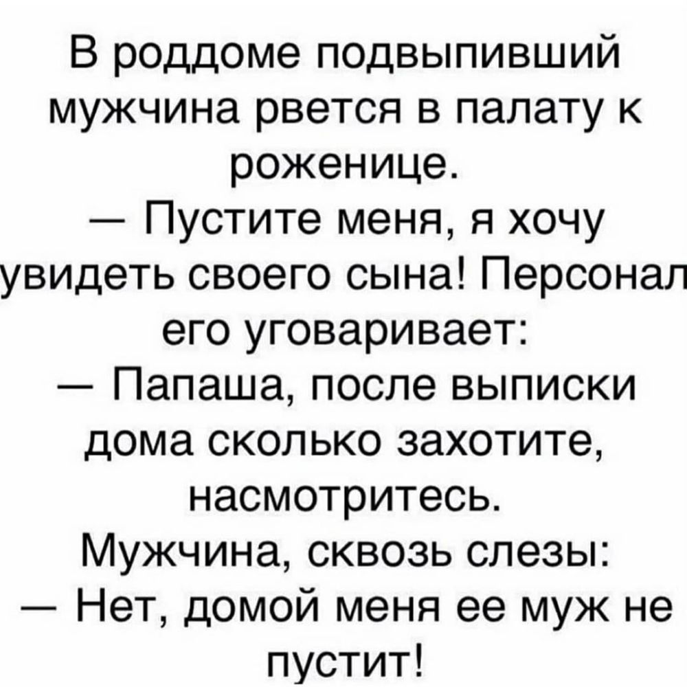 В роддоме подвыпивший мужчина рвется в палату к роженице Пустите меня я  хочу увидеть своего сына Персонал его уговаривает Папаша после выписки дома  сколько захотите насмотритесь Мужчина сквозь слезы Нет домой меня