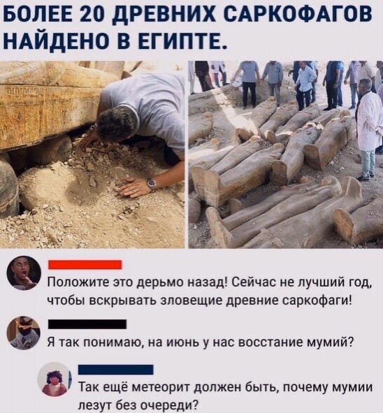 БОЛЕЕ 20 древних САРКОФАГОВ НАЙДЕНО в египте Положите это дерьмо назад Сейчас не лучший год чтобы вскрывать зловещие древние саркофаги _ Я так понимаю на июнь у нас восстание мумий _ Так ещё метеорит должен быть почему мумии лезут без очереди