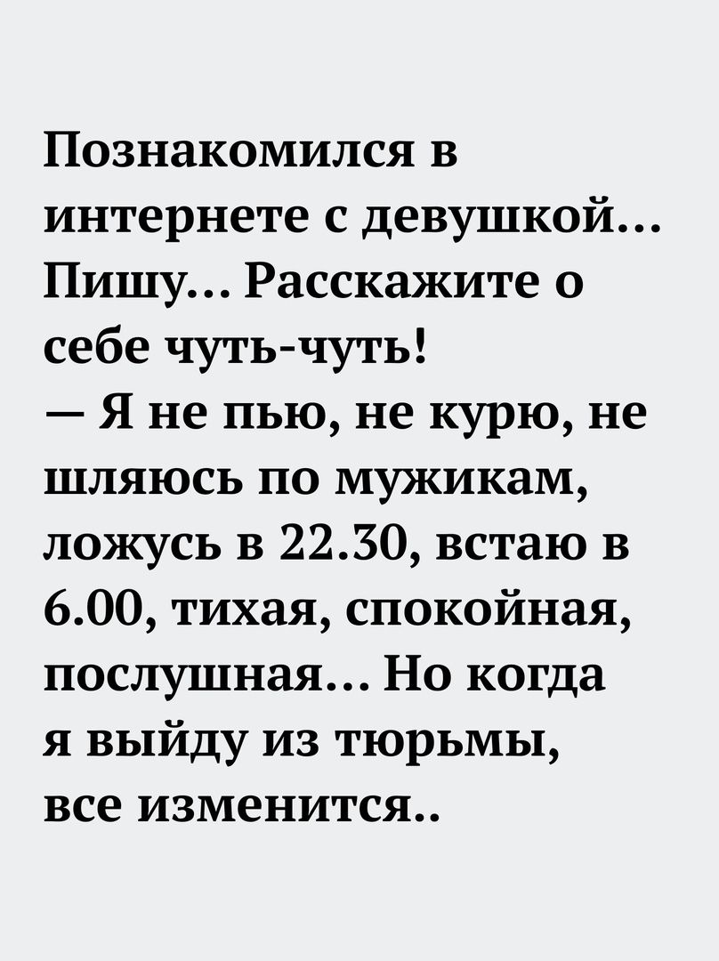 Познакомился в интернете с девушкой Пишу Расскажите о себе чуть чуть Я не пью не курю не шляюсь по мужикам ложусь в 2230 встаю в 600 тихая спокойная послушная Но когда я выйду из тюрьмы все изменится