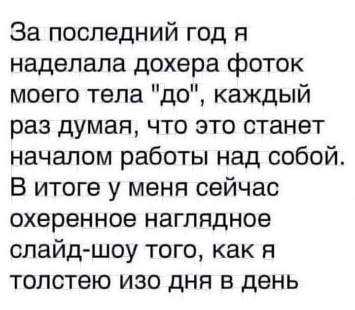 За последний год я наделала дохера фоток моего тела до каждый раз думая что это станет началом работы над собой В итоге у меня сейчас охеренное наглядное слайд шоу того как я толстею изо дня в день