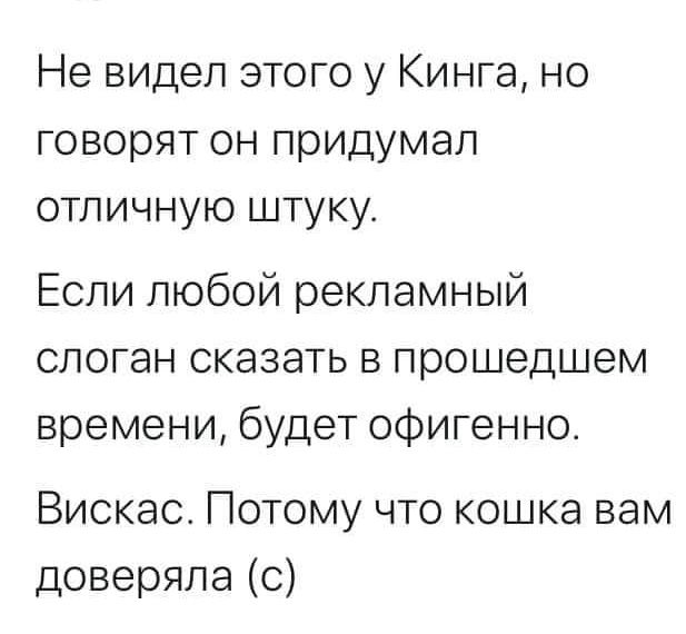 Не видел этого у Кинга но говорят он придумал отличную штуку Если любой рекламный слоган сказать в прошедшем времени будет офигенно Вискао Потому что кошка вам доверяла с