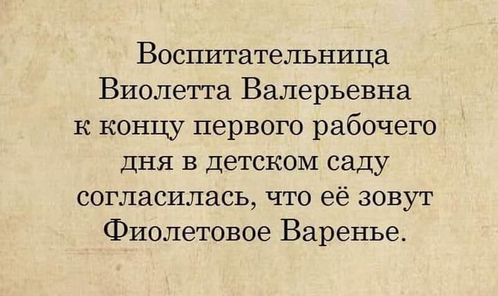 Воспитательница Виолетта Валерьевна к концу первого рабочего дня в детском саду согласилась что её зовут Фиолетовое Варенье