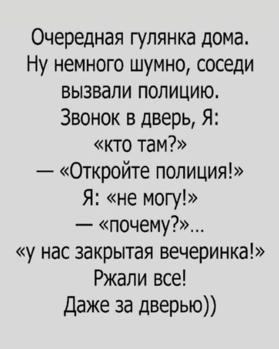 Очередная гулянка дома Ну немного шумно соседи вызвали полицию Звонок в дверь Я кто там Откройте полиция Я не могу почему у нас закрытая вечеринка Ржали все Даже за дверью