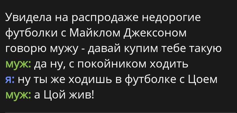 Увидела на распродаже недорогие футболки с Майклом Джексоном говорю мужу давай купим тебе такую муж да ну с покойником ходить и ну ты же ходишь в футболке Цоем муж в Цой жив