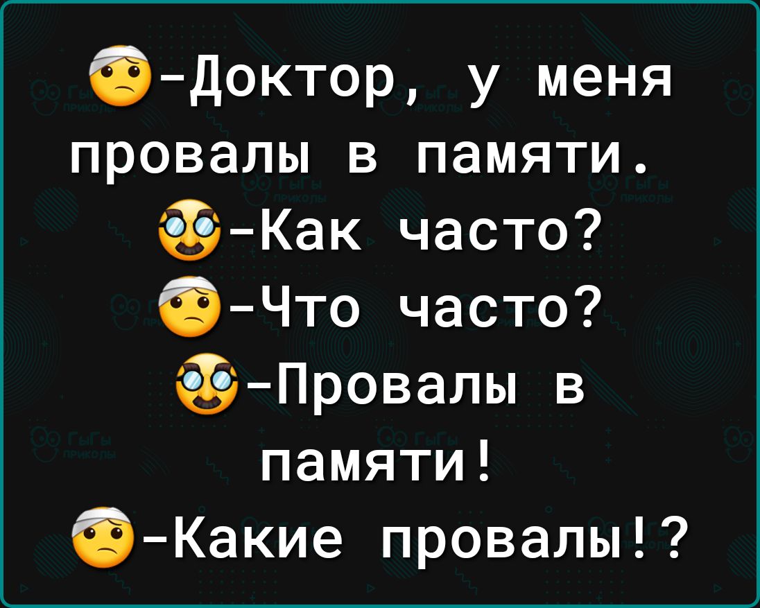 Приходит пациент к врачу. - Доктор, у меня провалы в памяти!