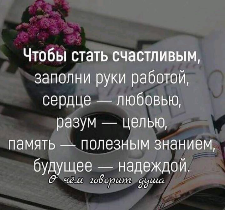 Чтобы стать счастливым заполни руки работой сердце любовью разум целью память полезным знанием будущее надеждой са годааши души