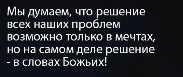 Мы думаем что решение всех наших проблем возможно только в мечтах но на самом деле решение в словах Божьих