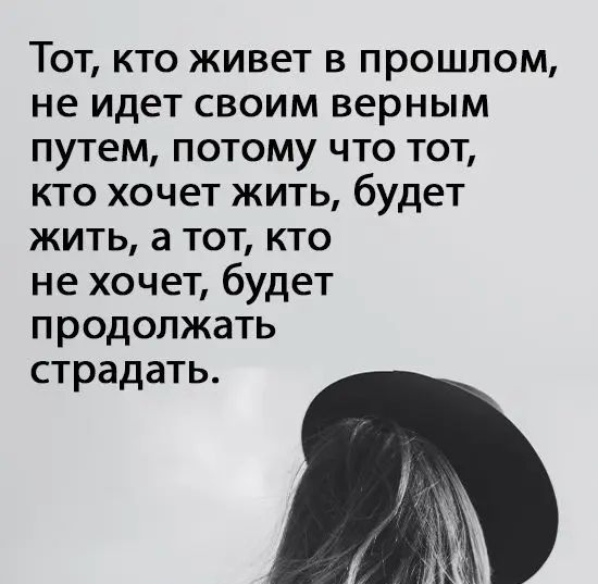 Тот кто живет в прошлом не идет своим верным путем потому что тот кто хочет жить будет жить а тот кто не хочет будет продолжать страдать