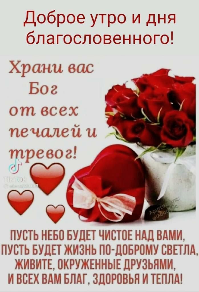 Доброе утро и дня благословенного Храни вас Бог от всех печалей и тревог ПУСТЬ НЕБО БУДЕТ ЧИСТОЕ НАД ВАМИ ПУСТЬ БУДЕТ ИЗНЬ ПО ДПБР01У ВВЕТЛА ЖИВИТЕ ПКРУЖЕННЫЕ ДРУЗЬЯМИ И ВСЕХ ВАМ БЛАГ ЗДПРОВЬН И ТЕПЛД