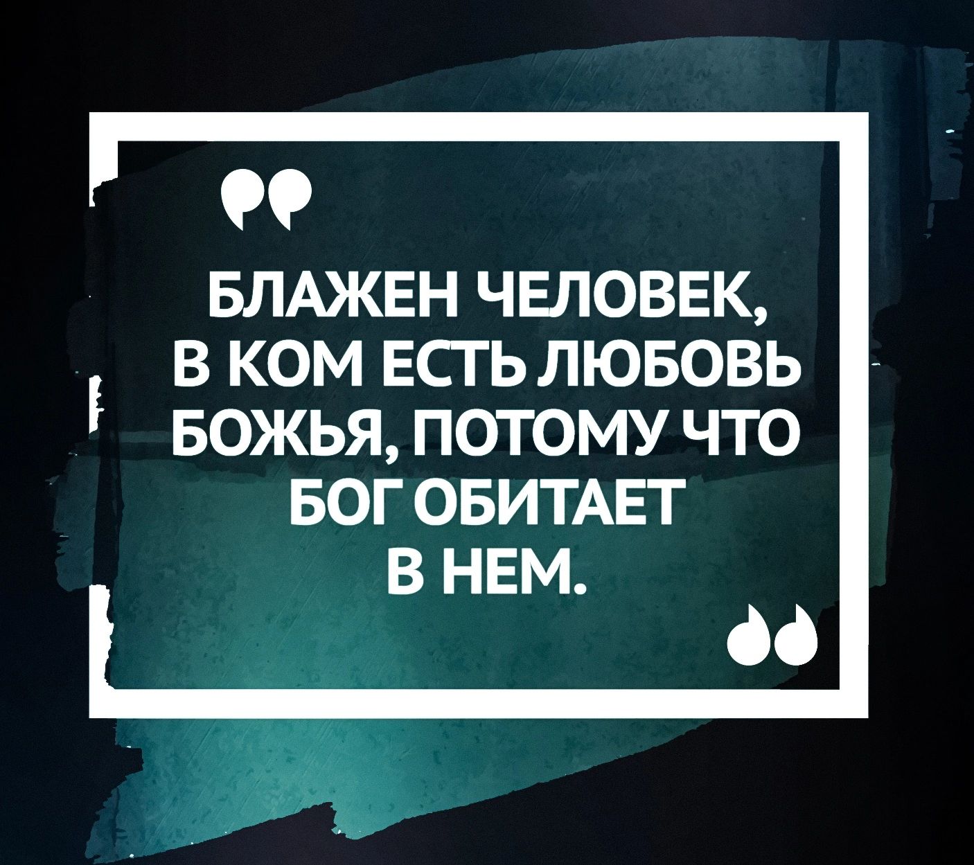 БЛАЖЕН человек в ком Есгьлювовь Божья потому что БОГ овитмат в ннм