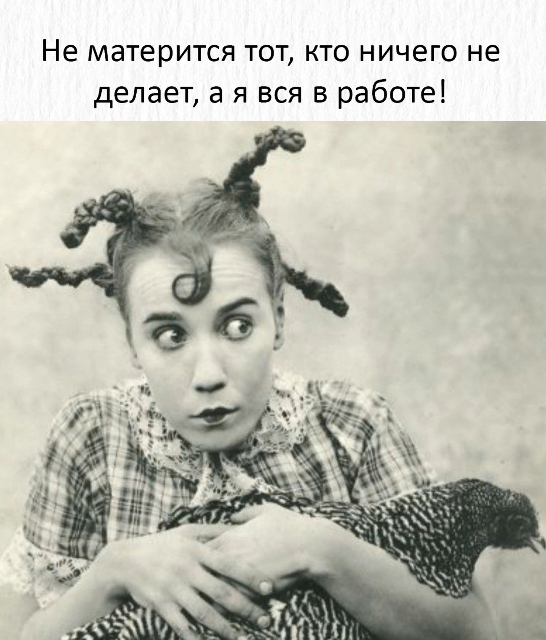 Не матерится ТОТ КТО НИЧЕГО не делает а я вся в работе