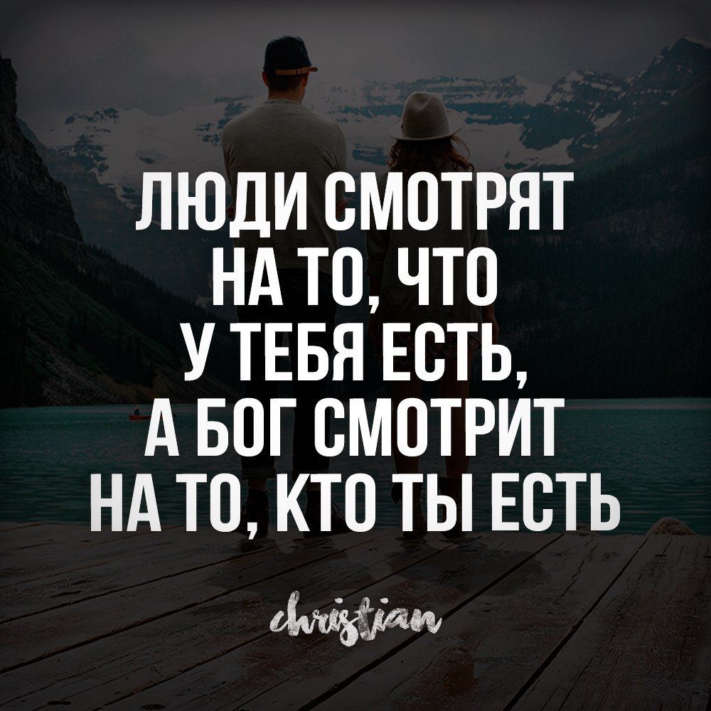 ЛЮДИ СМОТРЯТ НА ТО ЧТО У ТЕБЯ ЕСТЬ А БОГ ВМПТРИТ НА ТО КТО ТЫ ЕСТЬ