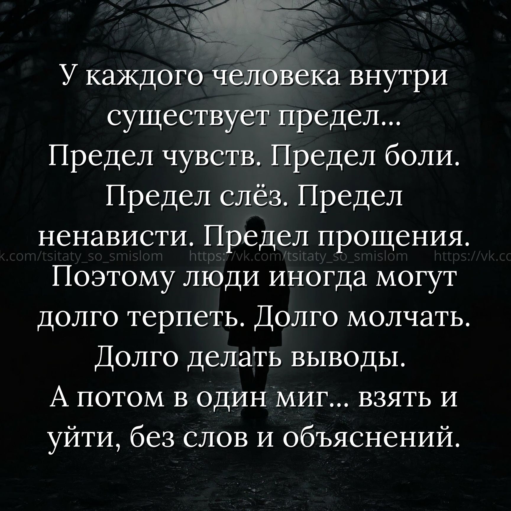 У каждого че ка внутри существует предел Предел чувств Предел боли Предел слёз Предел ненависти Предел прощения Поэтому люди иногда могут ДОЛГО терпеть ДОЛГО МОЛЧЭТЬ Долго делать выводы А ПОТОМ В ОДИН МИГ ВЗЯТЬ И уйти без слов и объяснений