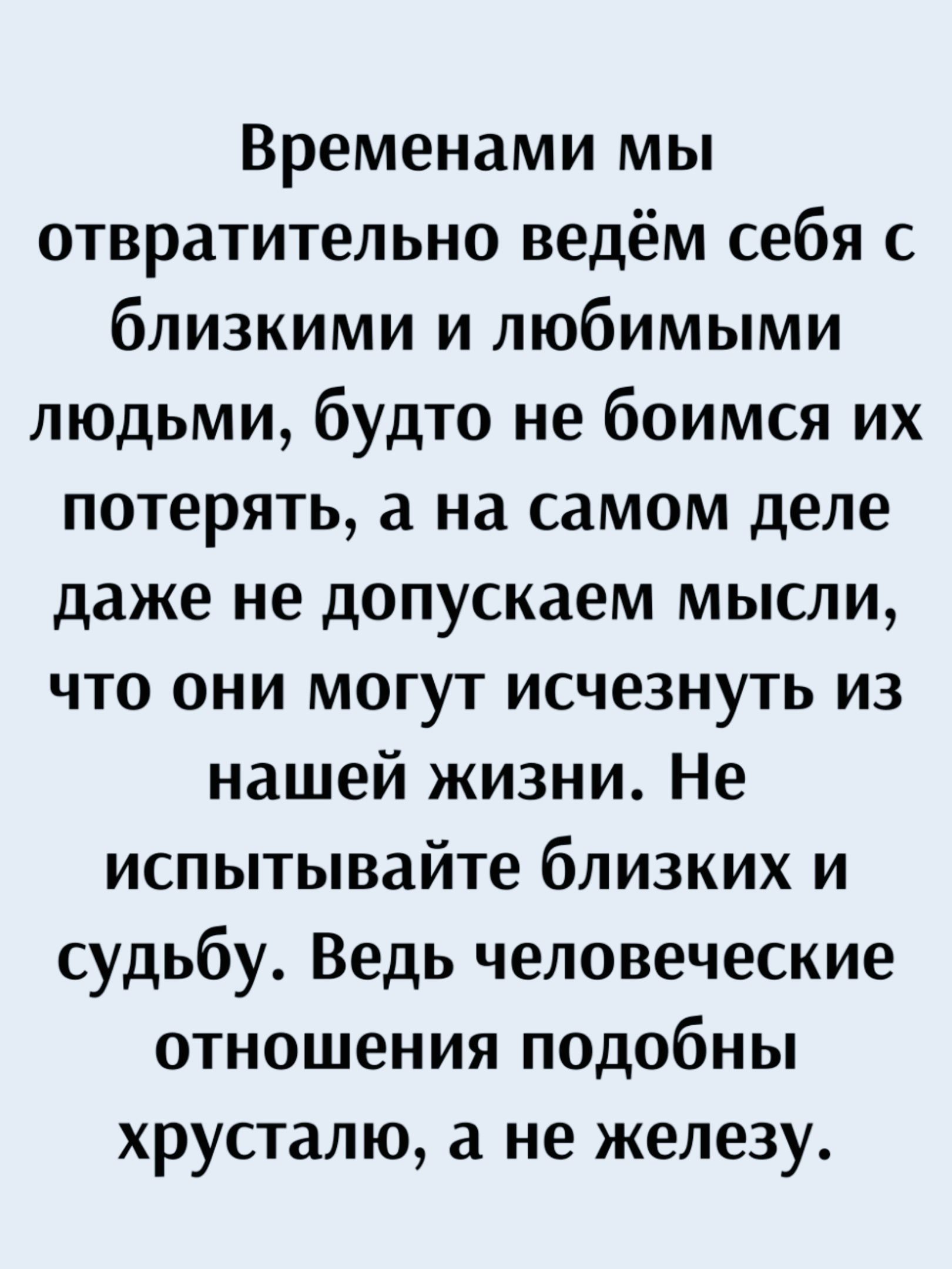 Временами мы отвратительно ведём себя с близкими и любимыми людьми будто не боимся их потерять а на самом деле даже не допускаем мысли что они могут исчезнуть из нашей жизни Не испытывайте близких и судьбу Ведь человеческие отношения подобны хрусталю а не железу