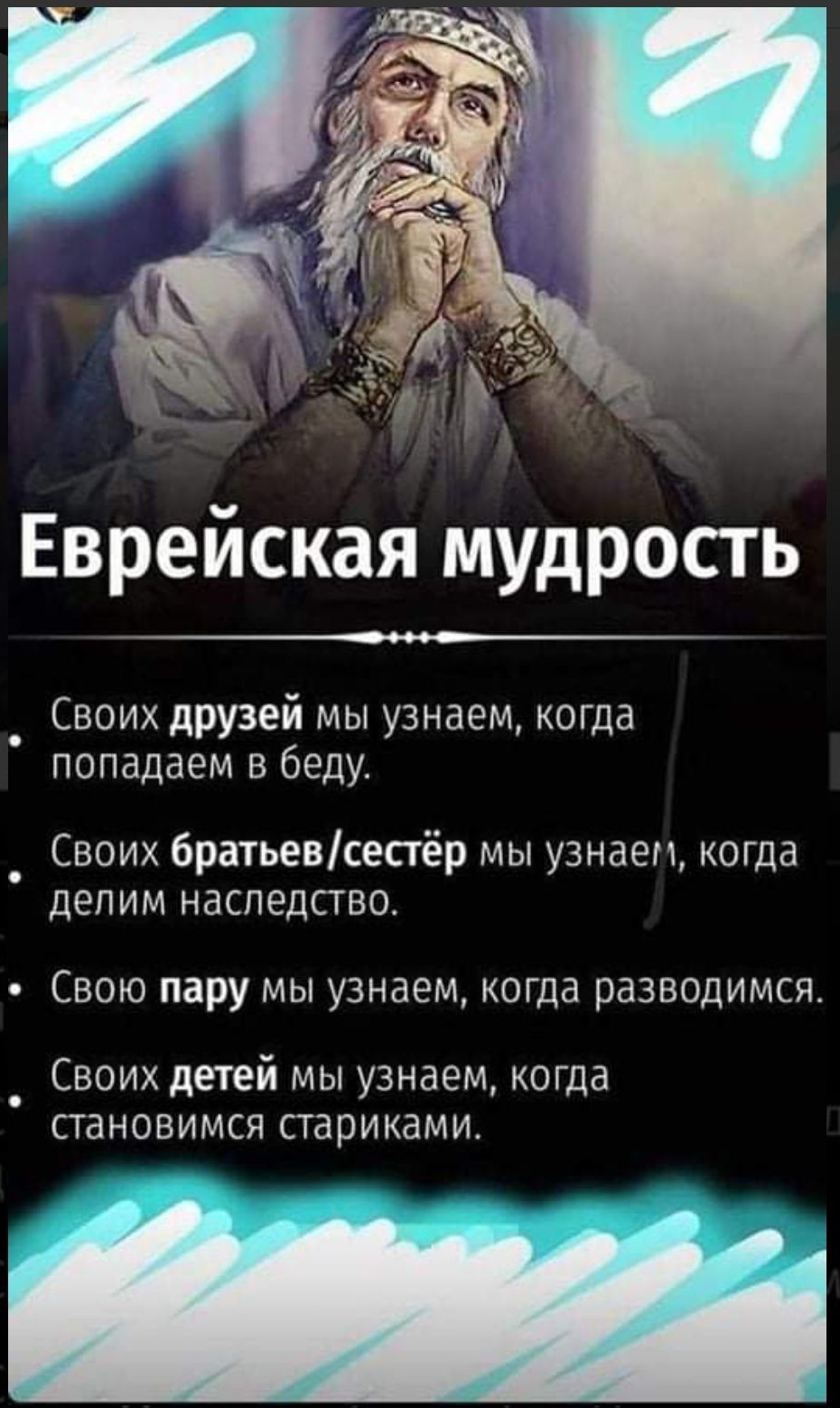 Еврейская мудрость Своих друзей мы узнаем когда попадаем в беду Своих братьевсестёр мы узнаем когда депим наследство Свою пару мы узнаем когда разводимся Своих детей мы узнаем когда становимся стариками