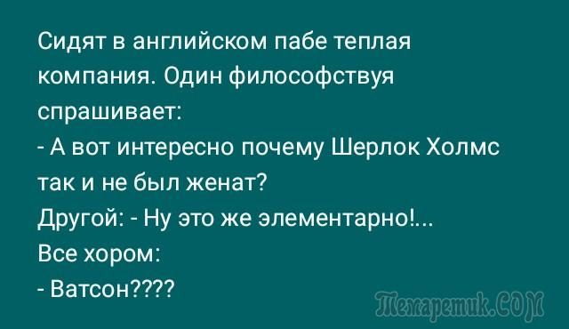 Сидят в английском пабе теплая компании Один философствуя спрашивает А вот интересно почему Шерлок Холмс так и не был женат Другой Ну это же элементарно Все хором Ватсон