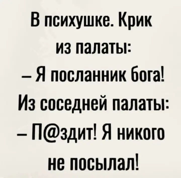 В психушке Крик из палаты Я посланник бога Из соседней палаты Пздит Я никого не посылал