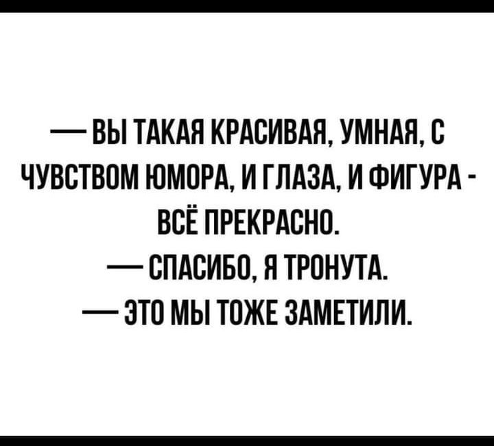 ВЫ ТАКАЯ КРАСИВАЯ УМНАЯ С ЧУВСТВОМ ЮМОРА И ГЛАЗА И ФИГУРА ВСЁ ПРЕКРАСНО СПАСИБО Я ТРОНУТА ЭТО МЫ ТОЖЕ ЗАМЕТИЛИ