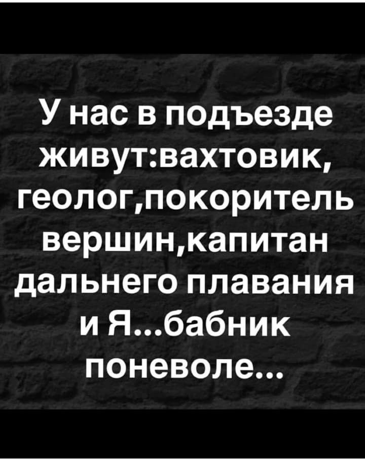 У нас в подъезде живутвахтовик геологпокоритель вершинкапитан дальнего плавания и Ябабник поневоле