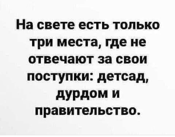 На свете есть только три места где не отвечают за свои поступки детсад дурдом и правительство