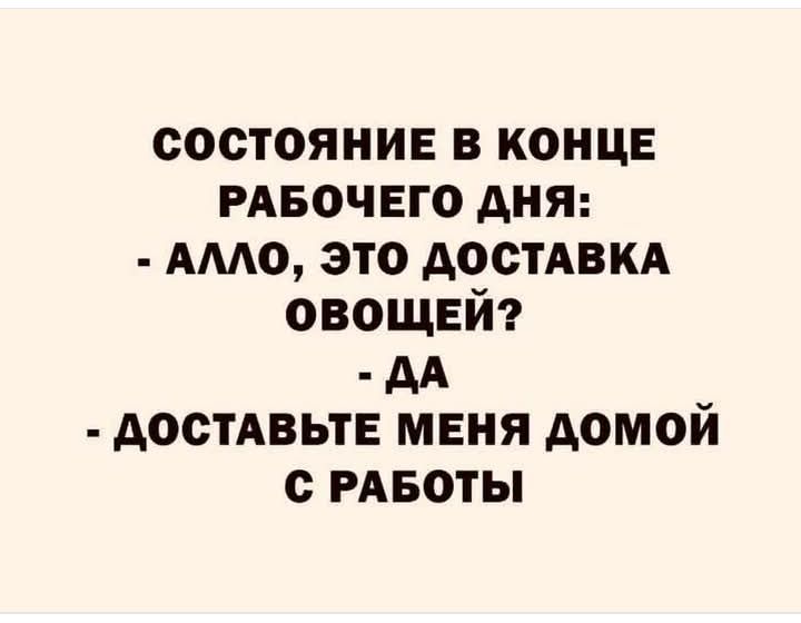 СОСТОЯНИЕ В КОНЦЕ РАБОЧЕГО ДНЯ АЛЛО ЭТО ДОСТАВКА ОВОЩЕЙ ДА ДОСТАВЬТЕ МЕНЯ ДОМОЙ С РАБОТЫ