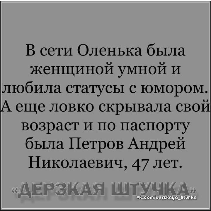 В сети Оленька была женщиной умной и любила статусы с юмором А еще ловко скрывала свой возраст и по паспорту была Петров Андрей Николаевич 47 лет п