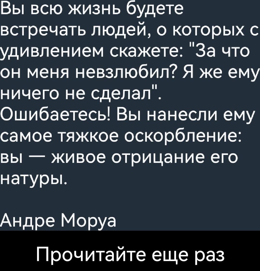 Вы всю жизнь будете встречать людей о которых с удивлением скажете За что он меня невзлюбил Я же ему ничего не сделал Ошибаетесь Вы нанесли ему самое тяжкое оскорбление вы живое отрицание его натуры Андре Моруа Прочитайте еще раз