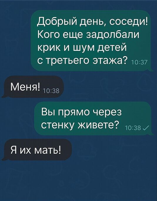 Добрый день, соседи! Кого еще задолбали крик и шум детей с третьего этажа? Меня! Вы прямо через стенку живете? Я их мать!