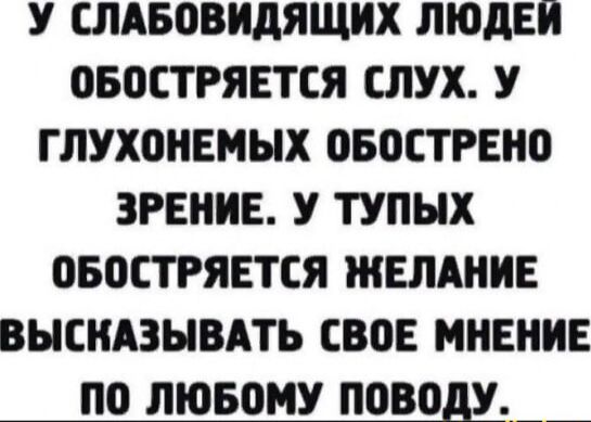 У слабовидящих людей обостряется слух. У глухонемых обострено зрение. У тупых обостряется желание высказывать свое мнение по любому поводу.