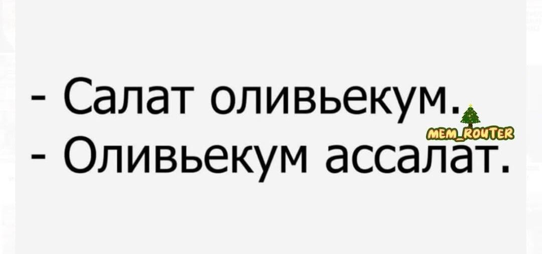 - Салат оливьекум. - Оливьекум ассалат.