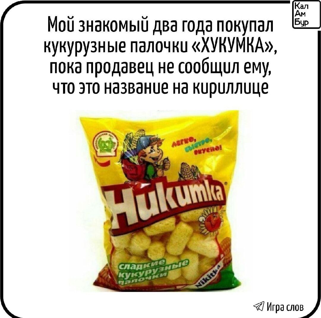 Мой знакомый двa года покупал кукурузные палочки «ХУКУМКA», пока продавец не сообщил ему, что это название на кириллице