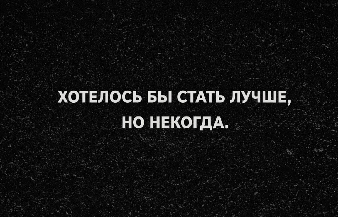 Хотелось бы стать лучше, но некогда.