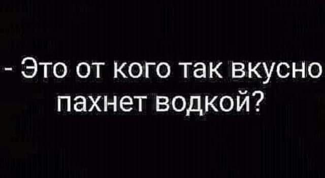 - Это от кого так вкусно пахнет водкой?