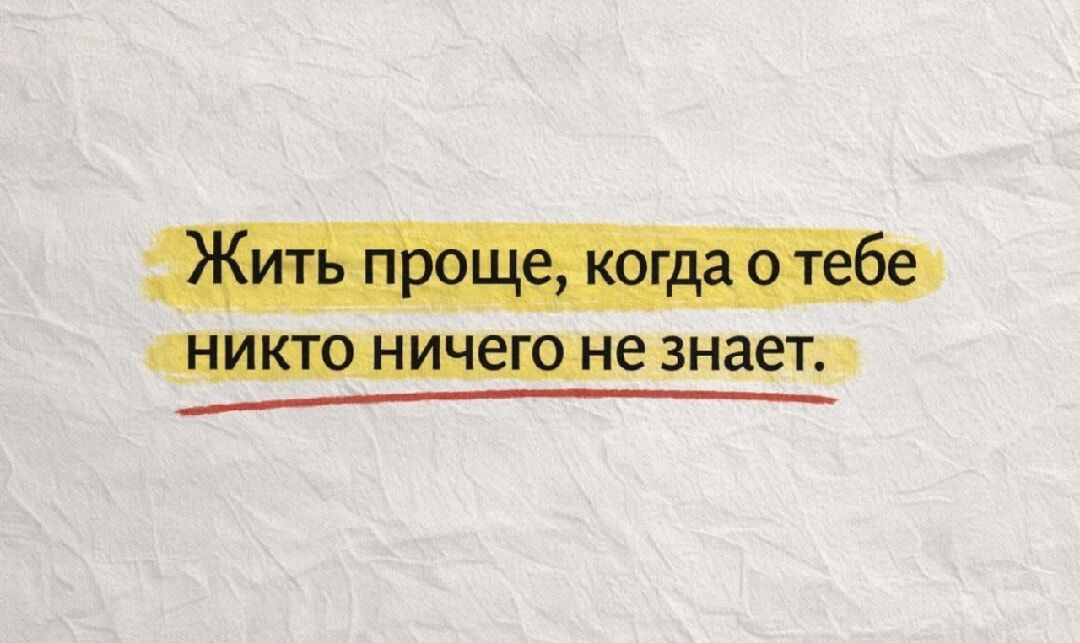 Жить проще, когда о тебе никто ничего не знает.