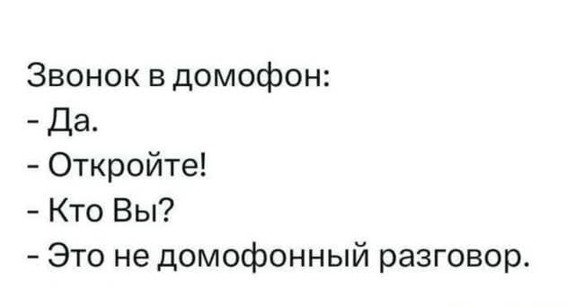 Звонок в домофон:
- Да.
- Откройте!
- Кто Вы?
- Это не домофонный разговор.
