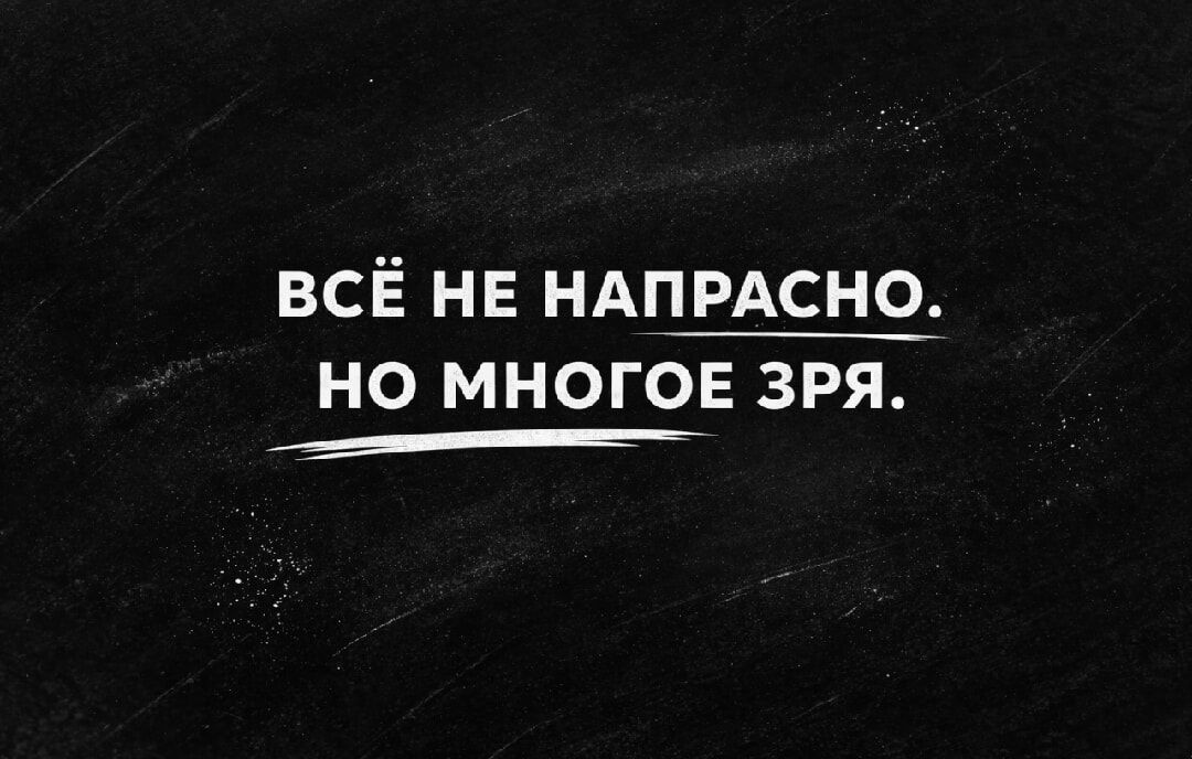 ВСЁ НЕ НАПРАСНО. НО МНОГОЕ ЗРЯ.