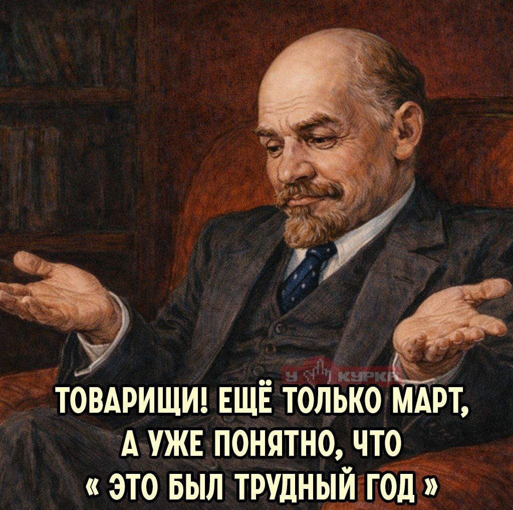 ТОВАРИЩИ! ЕЩЁ ТОЛЬКО МАРТ, А УЖЕ ПОНЯТНО, ЧТО «ЭТО БЫЛ ТРУДНЫЙ ГОД»
