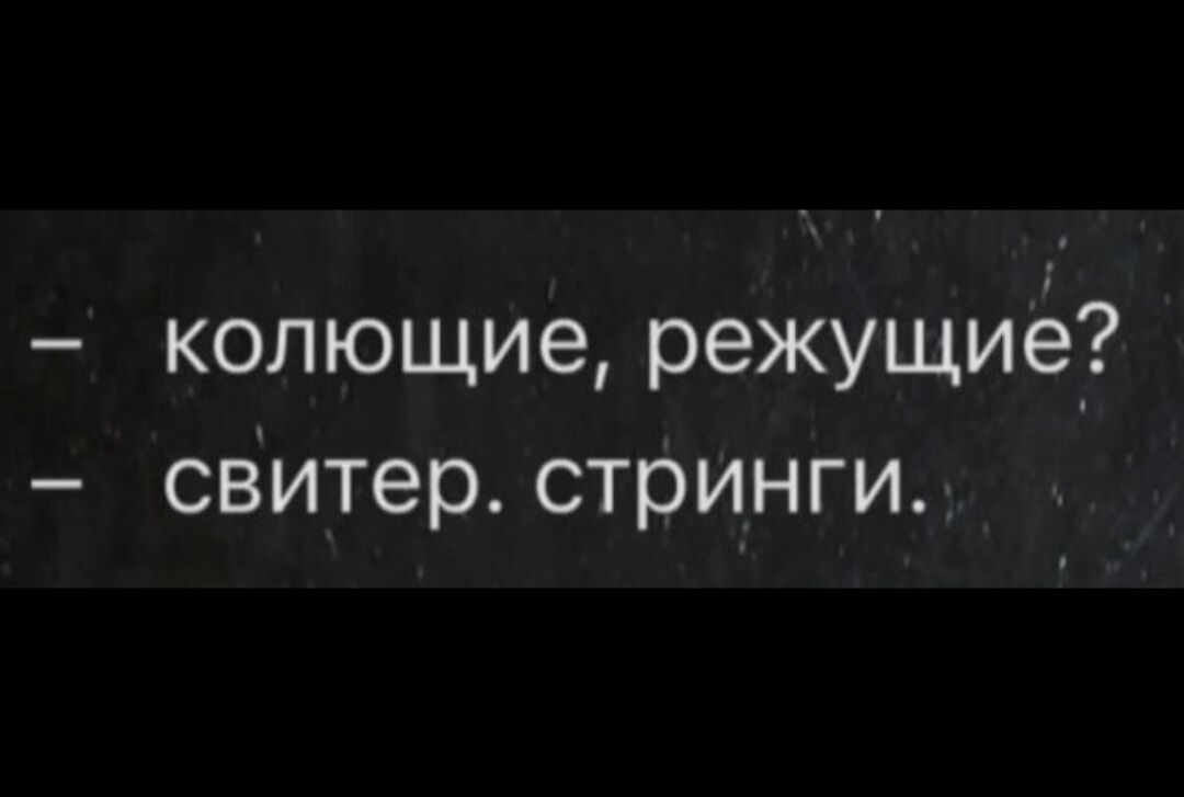 - колющие, режущие? - свитер. стринги.