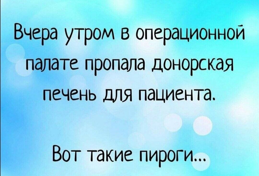 Вчера утром в операционной палате пропала донорская печень для пациента. Вот такие пироги...