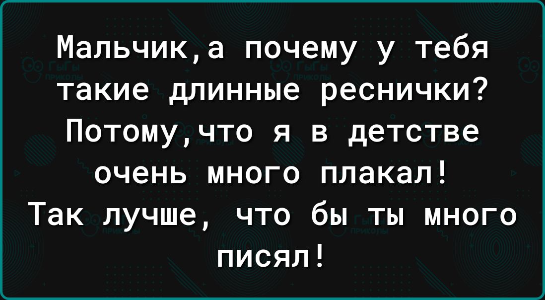 Мальчика почему у тебя такие длинные реснички Потомучто я в детстве очень много плакал Так лучше что бы ты много писял