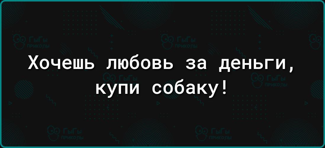 Хочешь любовь за деньги купи собаку