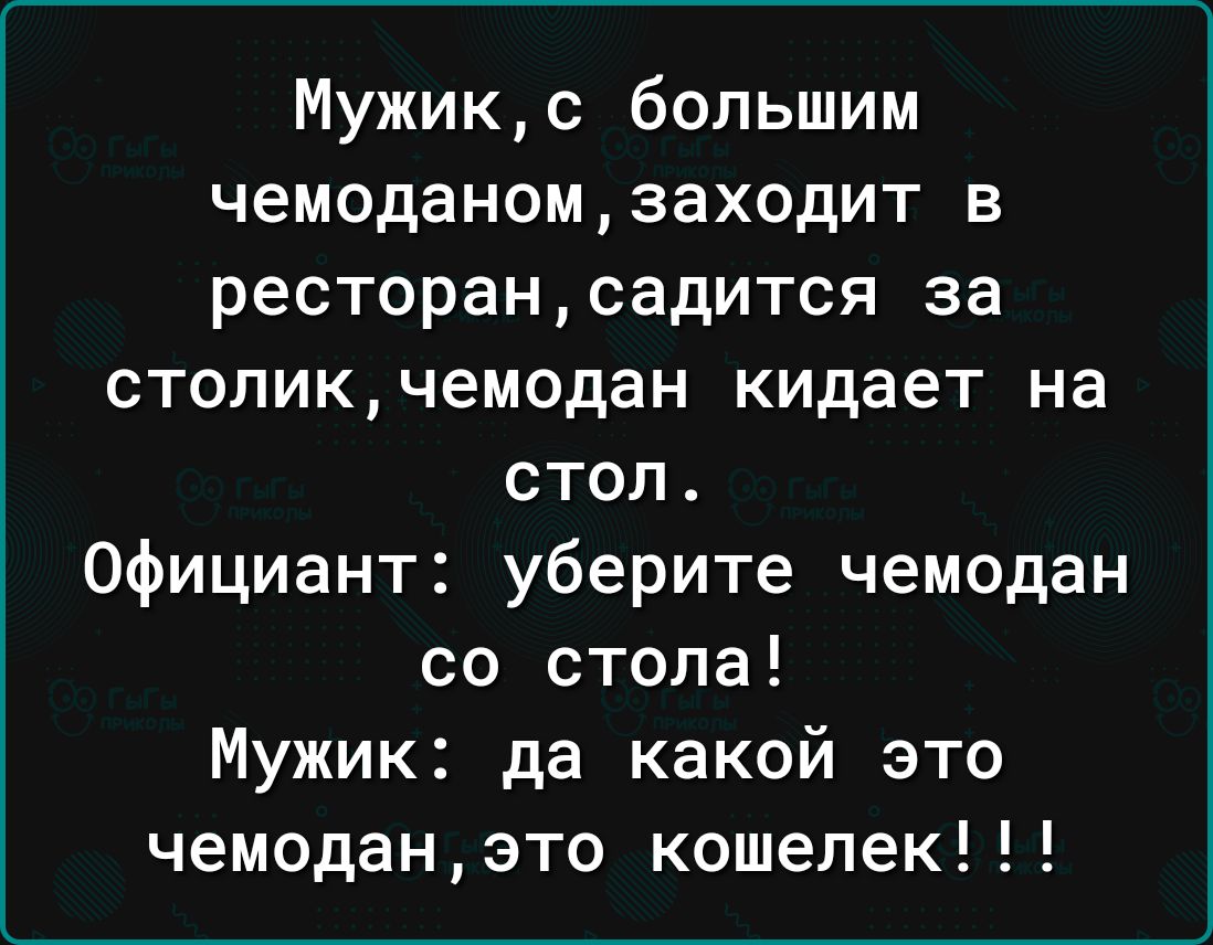 Мужикс большим чемоданомзаходит в ресторансадится за стопикчемодан кидает на стол Официант уберите чемодан со стола Мужик да какой это чемоданэто кошелек