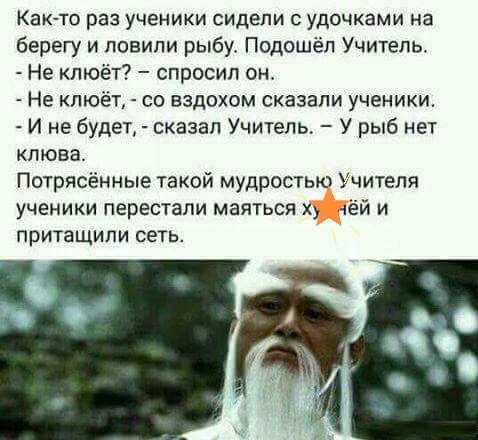 Както раз ученики сидели удочками на берегу и повипи рыбу Подошёп Учитель Не кпюёт спросил он Не кпюёт со вздохом сказали ученики И не будет сказал Учитель У рыб нет клюва Птрясённые такой мудрость читепя ученики перестали маяться притащили сеть