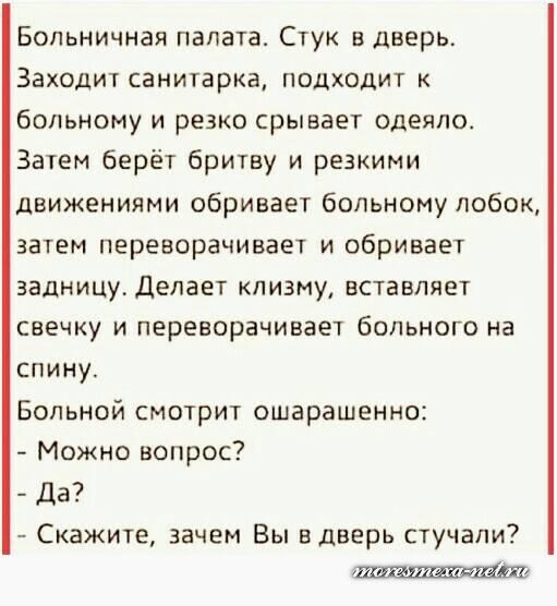 Больничная палата Стук в дверь Заходит санитарка подходит больному и резко срывает одеяло Затем берёт бритву и резкими движениями сбривает больному лобок затем переворачивает и сбривает задницу Делает клизму вставляет свечку и переворачивает больного на спину Больной смотрит ошарашенно Можно вопрос Да Скажите зачем Вы вдверь стучали
