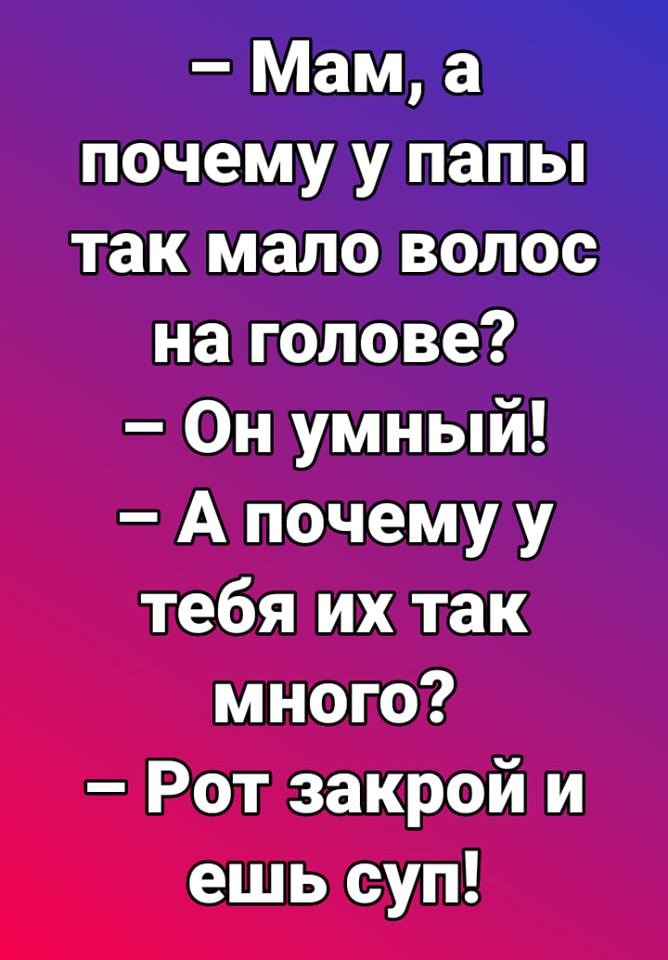 Мам а почему у папы так мало волос на голове Он умный А почему у тебя их так много Рот закрой и ешь суп