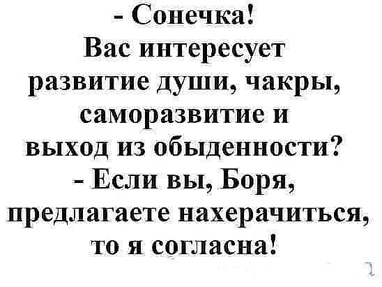 Сонечка Вас интересует развитие души чакры саморазвитие и выход из обыденности Если вы Боря предлагаете нахерачиться то я согласна