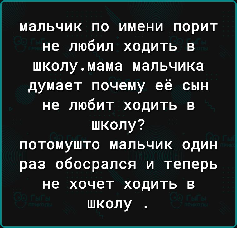мальчик по имени порит не любил ходить в школумама мальчика думает почему её сын не любит ходить в школу потомушто мальчик один раз обосрался и теперь не хочет ходить в школу