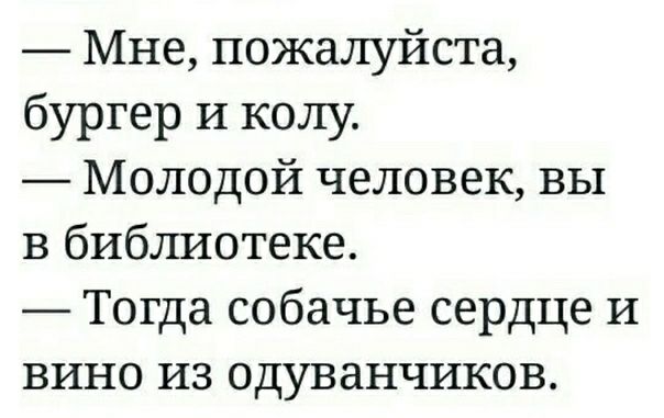 Мне пожалуйста бургер И колу Молодой человек вы в библиотеке Тогда собачье сердце и вино из одуванчиков