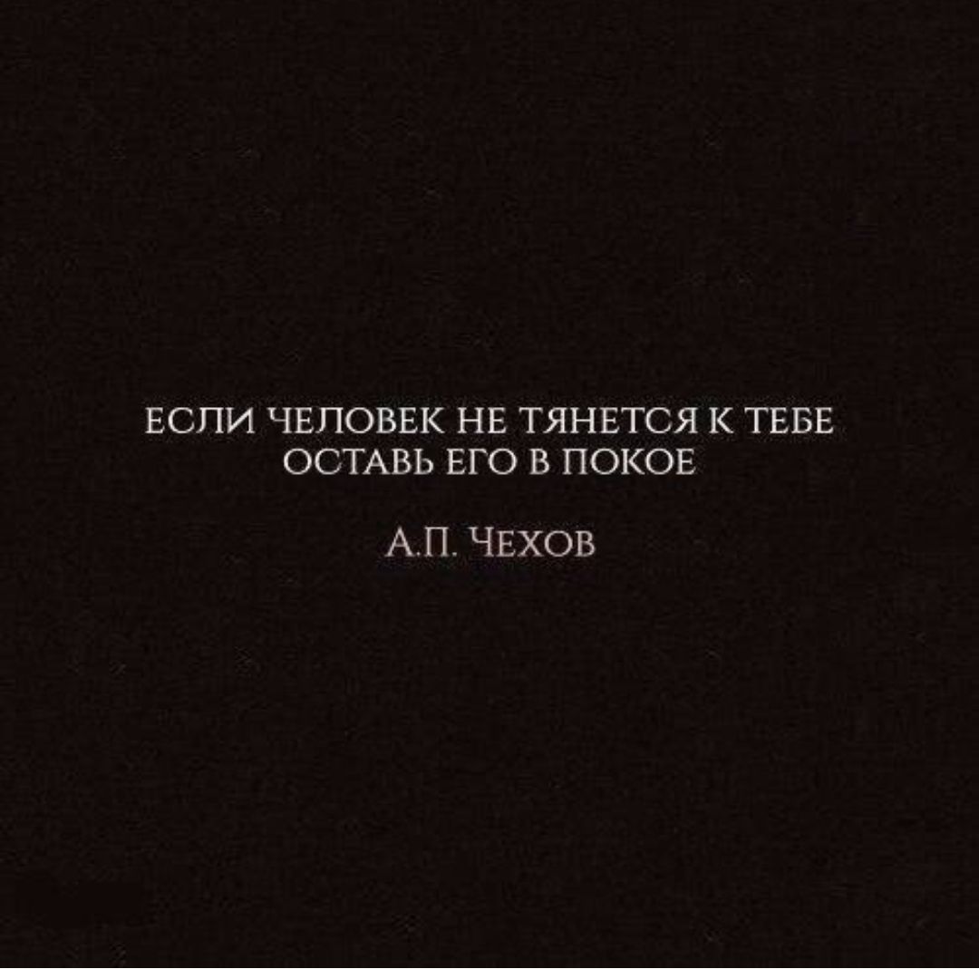 ЕСПИ ЧЕЛОВЕК НЕ ТЯНЕТСЯ К ТЕБЕ ОСТАВЬ ЕГО В ПОКОЕ АЛ ЧЕХОВ