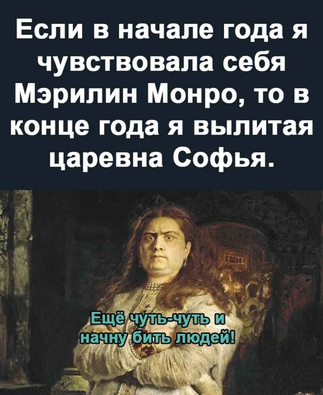 Если в начале года я чувствовала себя Мэрилин Монро то в конце года я вылитая царевна Софья